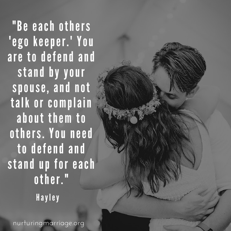 Be each other's 'ego keeper.' You are to defend and stand by your spouse, and not talk or complain about them to others. You need to defend and stand up for each other. Marriage quotes heaven over here!
