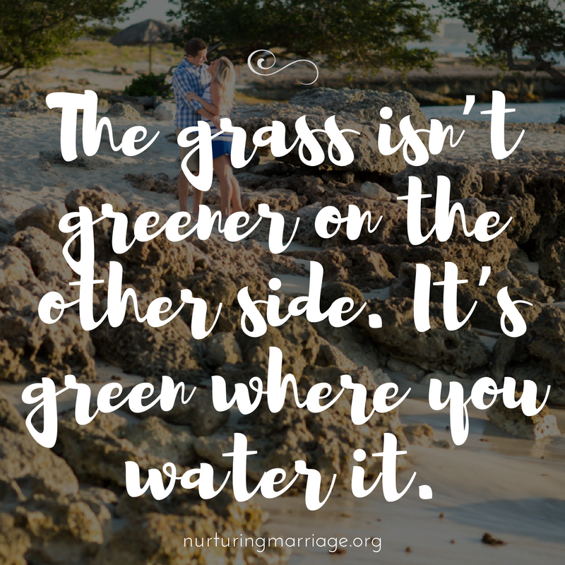 The grass isn't greener on the other side. It's green where you water it.